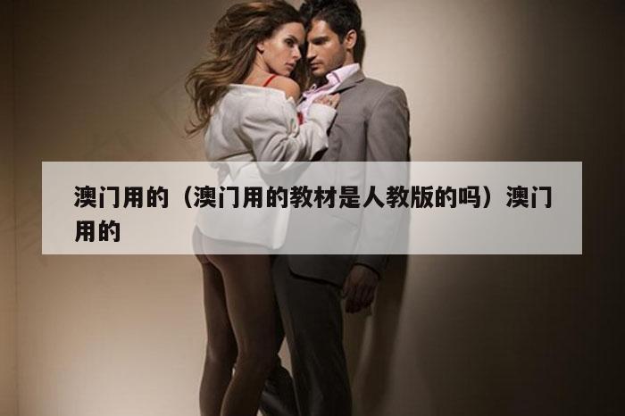 澳门用的(澳门用的教材是人教版的吗)澳门用的